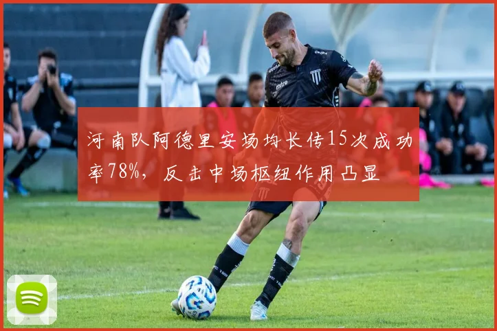河南队阿德里安场均长传15次成功率78%，反击中场枢纽作用凸显
