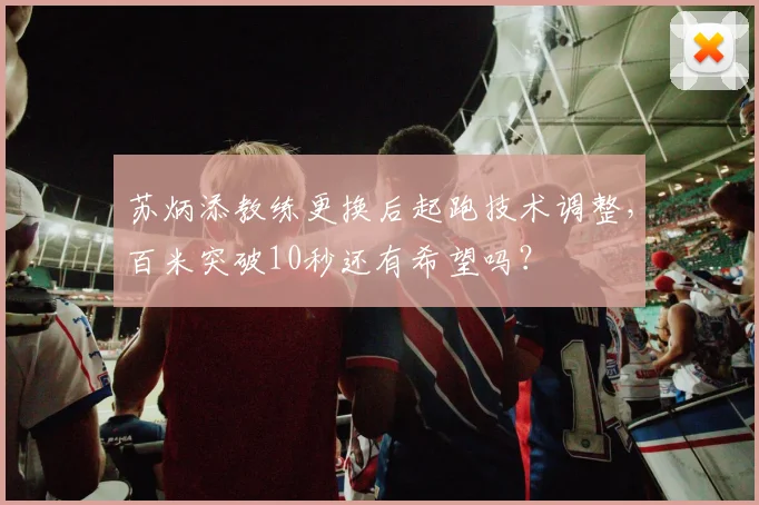 苏炳添教练更换后起跑技术调整，百米突破10秒还有希望吗？