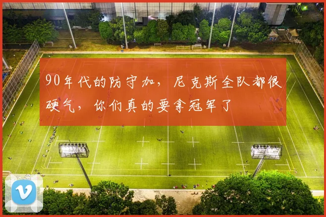 90年代的防守加，尼克斯全队都很硬气，你们真的要拿冠军了