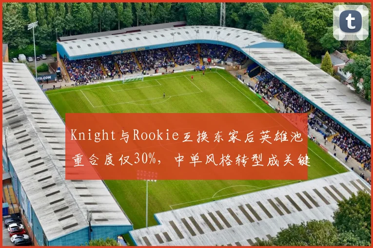 Knight与Rookie互换东家后英雄池重合度仅30%，中单风格转型成关键