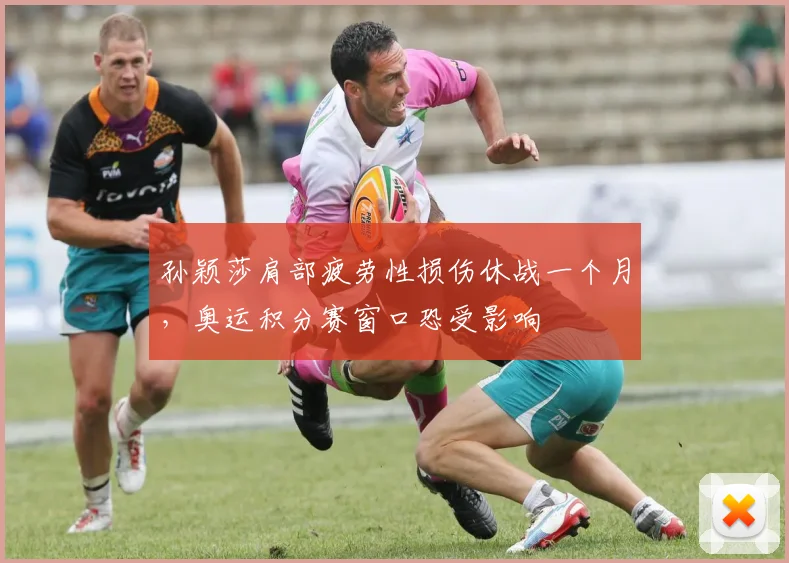 孙颖莎肩部疲劳性损伤休战一个月,奥运积分赛窗口恐受影响